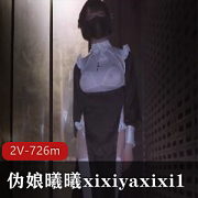 伪娘曦曦xixiyaxixi1最新作品合集726m，漂亮打野身材大胆