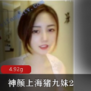 神颜美女猪九妹有尺度新作，4.92G视频诱惑妩媚，吐奶惊艳绅士