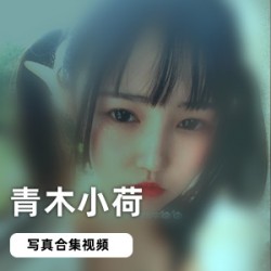 网红妹子青木小荷作品合集