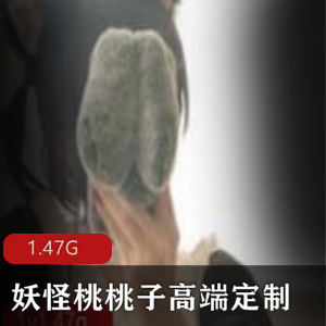 妖怪桃桃子高端定制视频合集，1.4G精选作品，小翘臀美腿超长，自我安慰尺度作品，精选妹子出道时间高产