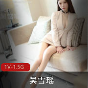 吴雪瑶最新资源合集1.5G，女神般的高端视觉盛宴，绅士们快来冲！