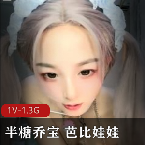 半糖乔宝芭比娃娃R夹活塞机1V-1.3G自拍视频,时长1小时31分钟,颜值竿娆观看必备