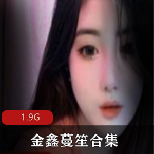 金鑫蔓笙女神直播资源合集，19.8G视频尽情享受
