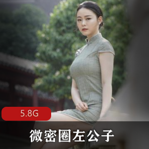 微密圈左公子视图街拍合集，5.8G视频内容，粉丝必收！