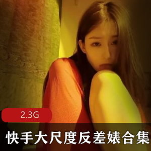 快手反差婊合集让你尽情享受有尺度的反差乐趣!