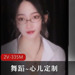 舞蹈定制直播心儿最新合集2V335M，眼镜杀伤力爆表