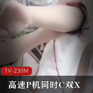 高速P机双C狠人自拍合集1V230M，娇小可爱，血喷泉