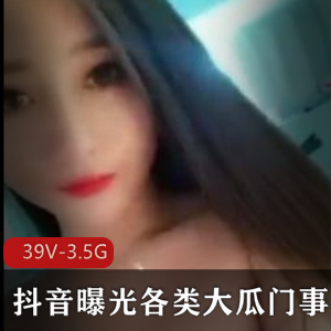 大瓜门抖音3.5G自拍39V劲爆