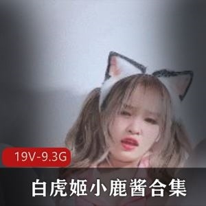 9.3G小鹿酱推特光阴虚19部合集某处超水灵